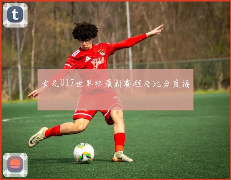 女足U17世界杯最新赛程与比分直播