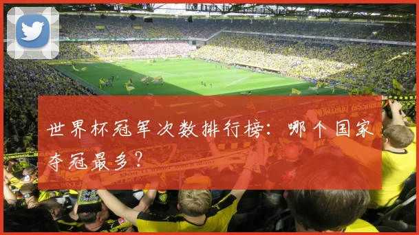 世界杯冠军次数排行榜：哪个国家夺冠最多？