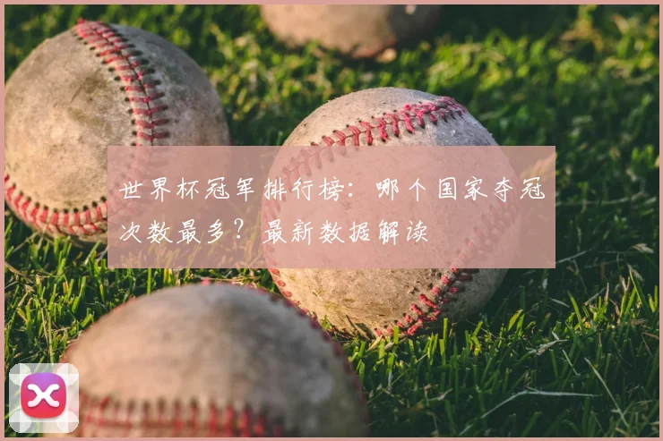 世界杯冠军排行榜：哪个国家夺冠次数最多？最新数据解读