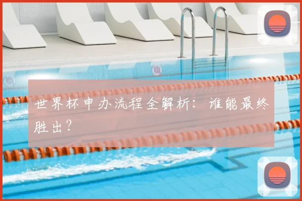 世界杯申办流程全解析：谁能最终胜出？