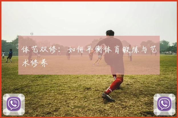 体艺双修:如何平衡体育锻炼与艺术修养