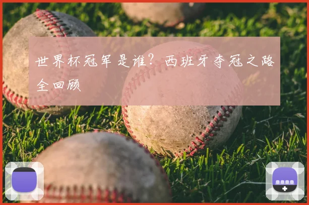 世界杯冠军是谁?西班牙夺冠之路全回顾