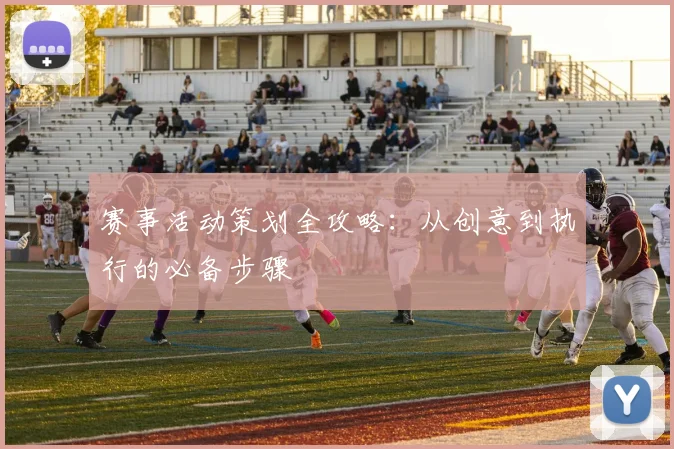 赛事活动策划全攻略：从创意到执行的必备步骤