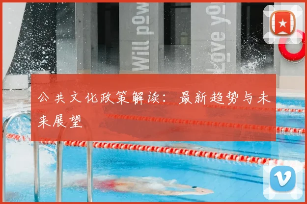 公共文化政策解读：最新趋势与未来展望